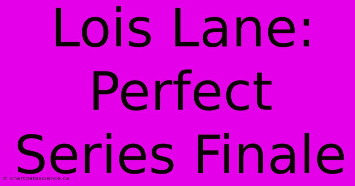 Lois Lane: Perfect Series Finale