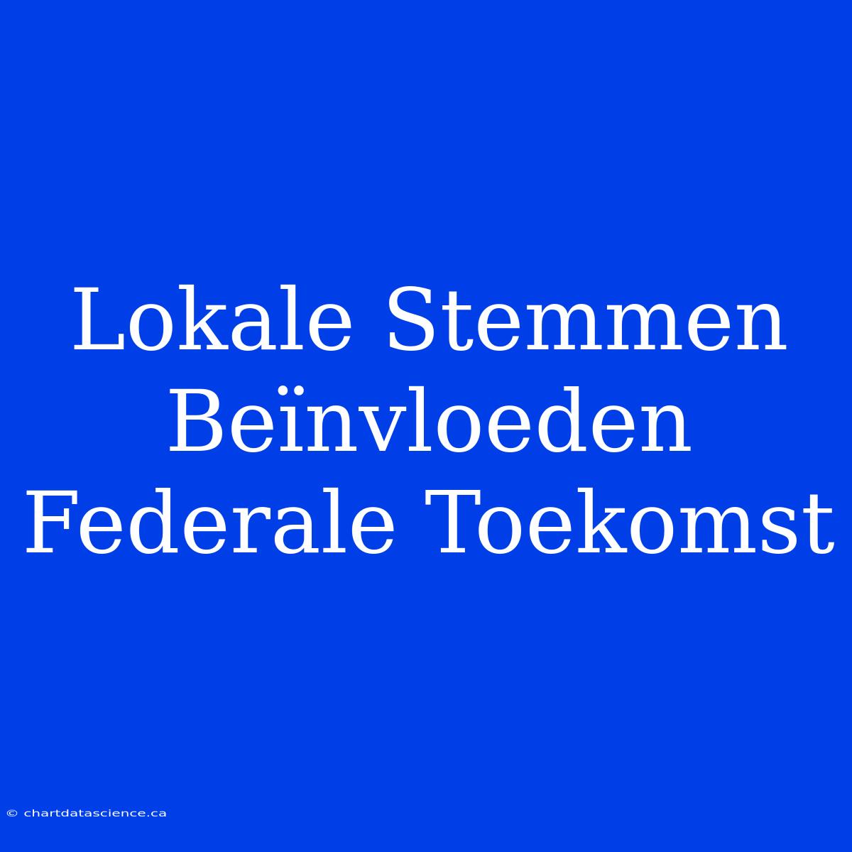 Lokale Stemmen Beïnvloeden Federale Toekomst