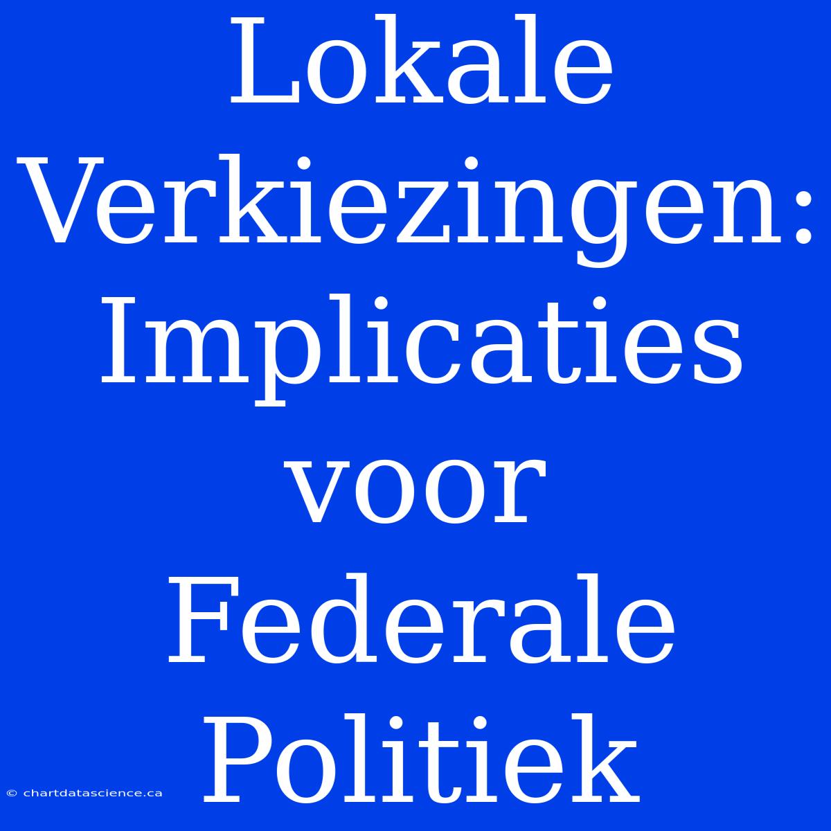 Lokale Verkiezingen: Implicaties Voor Federale Politiek