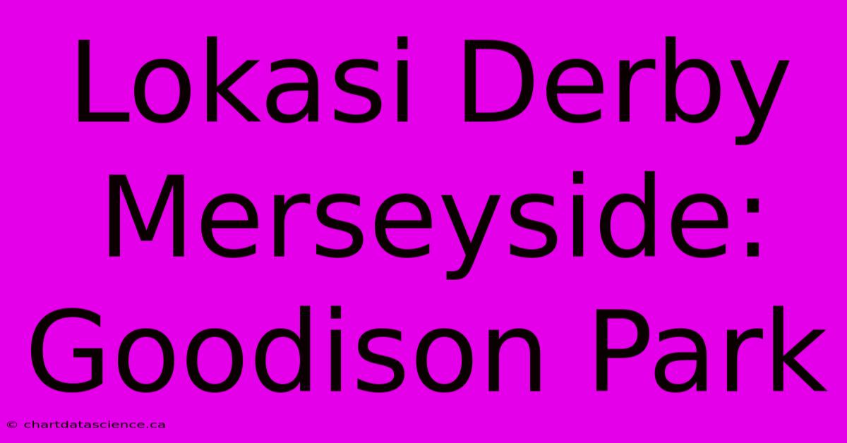 Lokasi Derby Merseyside: Goodison Park