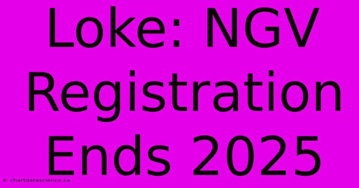 Loke: NGV Registration Ends 2025