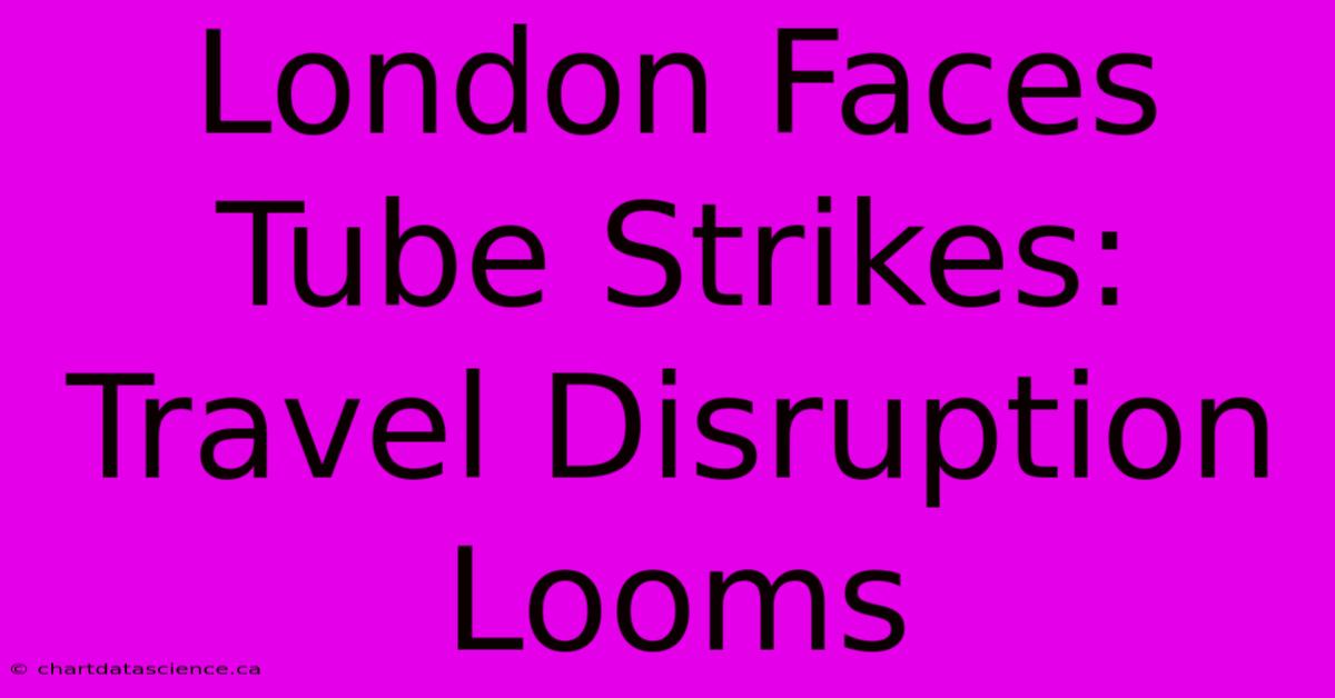 London Faces Tube Strikes: Travel Disruption Looms