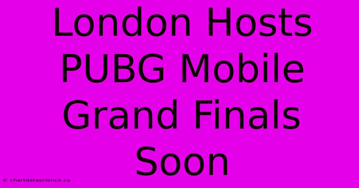 London Hosts PUBG Mobile Grand Finals Soon