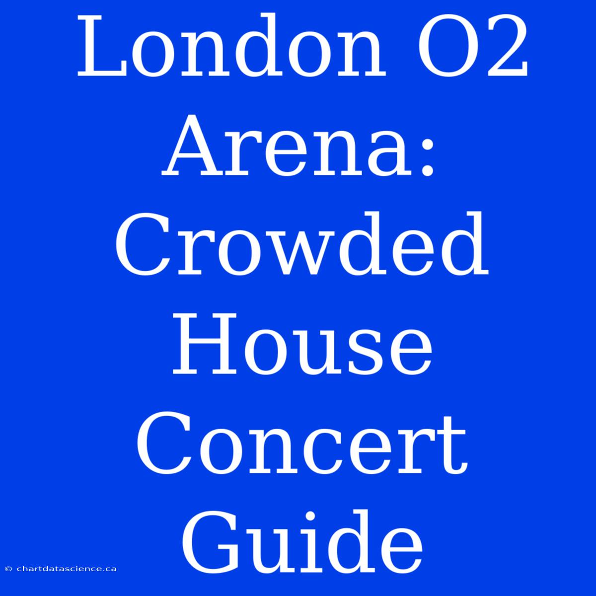 London O2 Arena: Crowded House Concert Guide