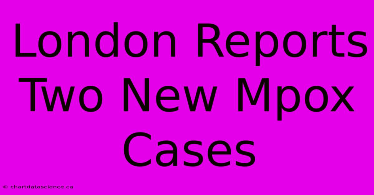 London Reports Two New Mpox Cases