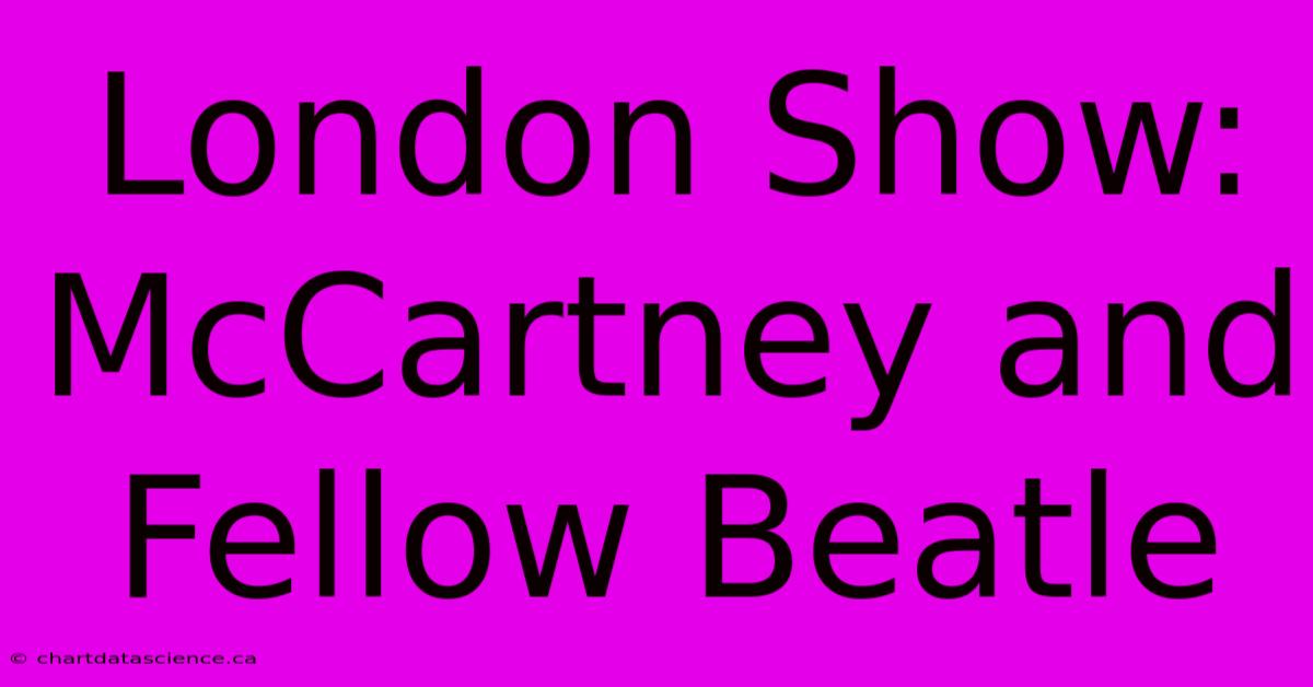 London Show: McCartney And Fellow Beatle