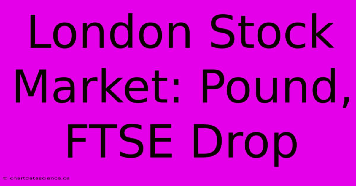 London Stock Market: Pound, FTSE Drop