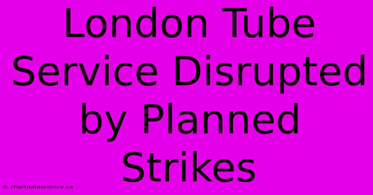 London Tube Service Disrupted By Planned Strikes 