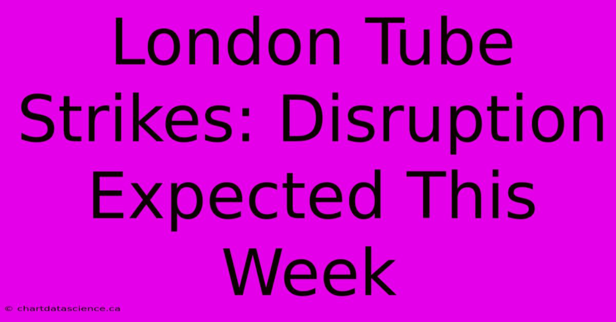 London Tube Strikes: Disruption Expected This Week