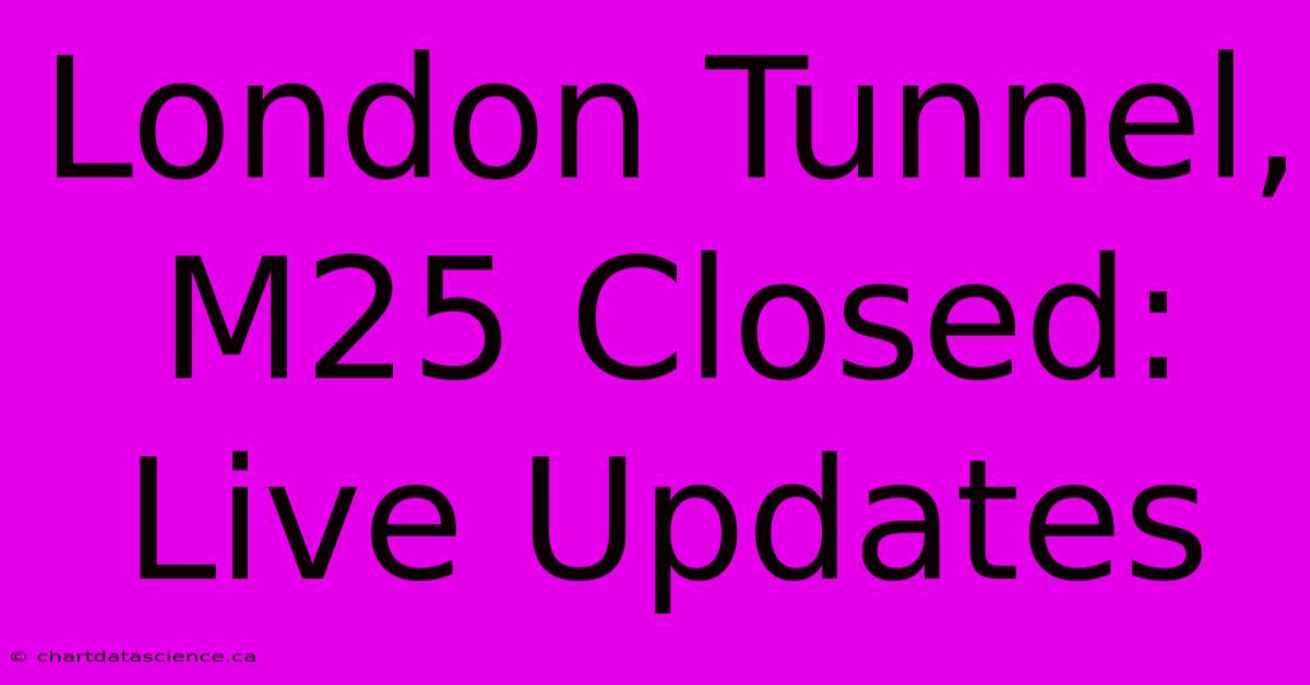 London Tunnel, M25 Closed: Live Updates