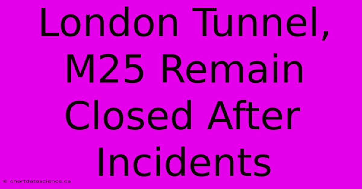 London Tunnel, M25 Remain Closed After Incidents