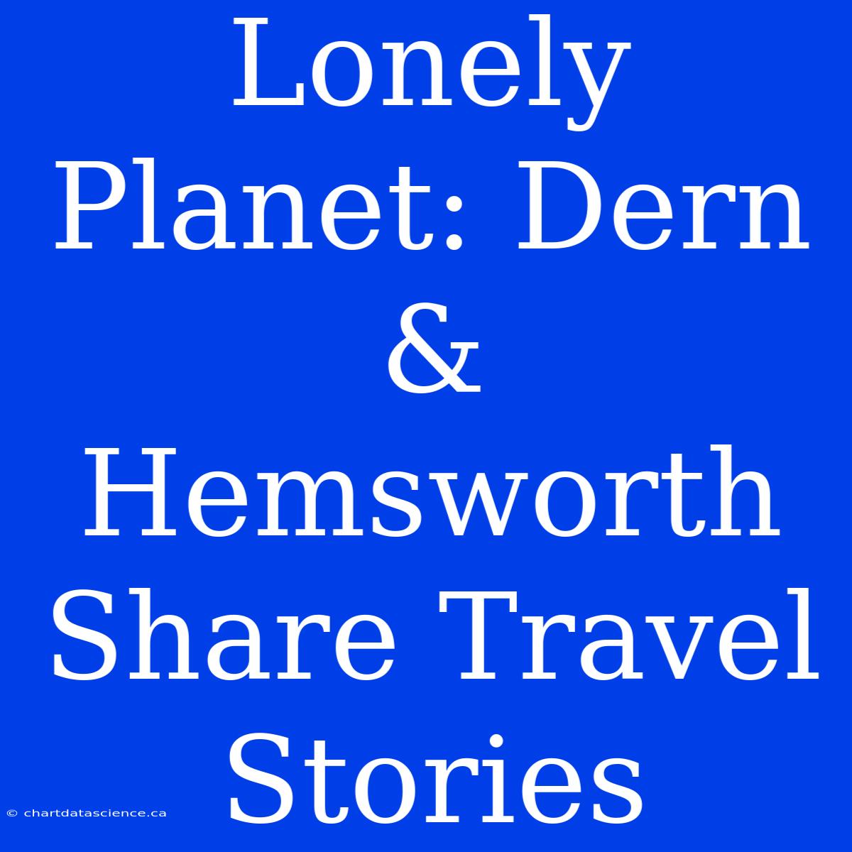 Lonely Planet: Dern & Hemsworth Share Travel Stories