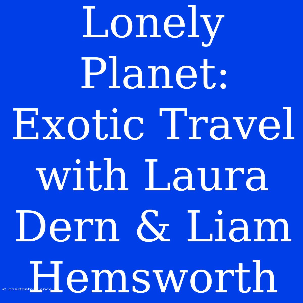 Lonely Planet: Exotic Travel With Laura Dern & Liam Hemsworth