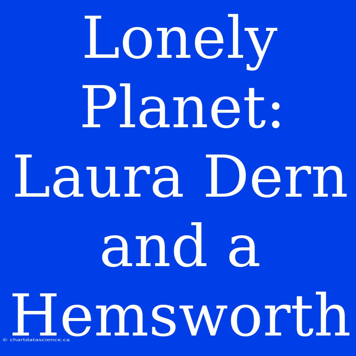 Lonely Planet: Laura Dern And A Hemsworth