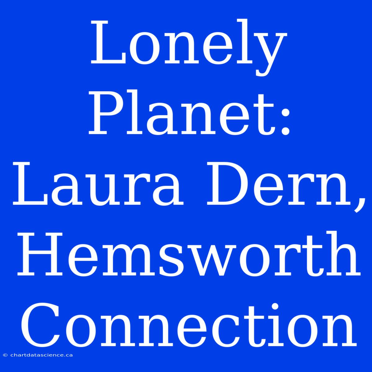 Lonely Planet: Laura Dern, Hemsworth Connection