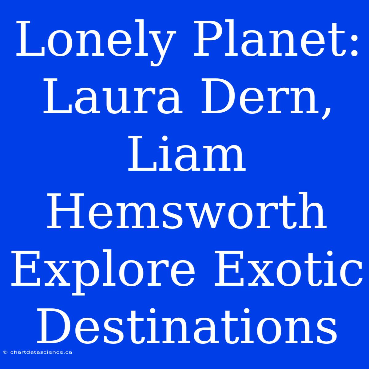 Lonely Planet: Laura Dern, Liam Hemsworth Explore Exotic Destinations