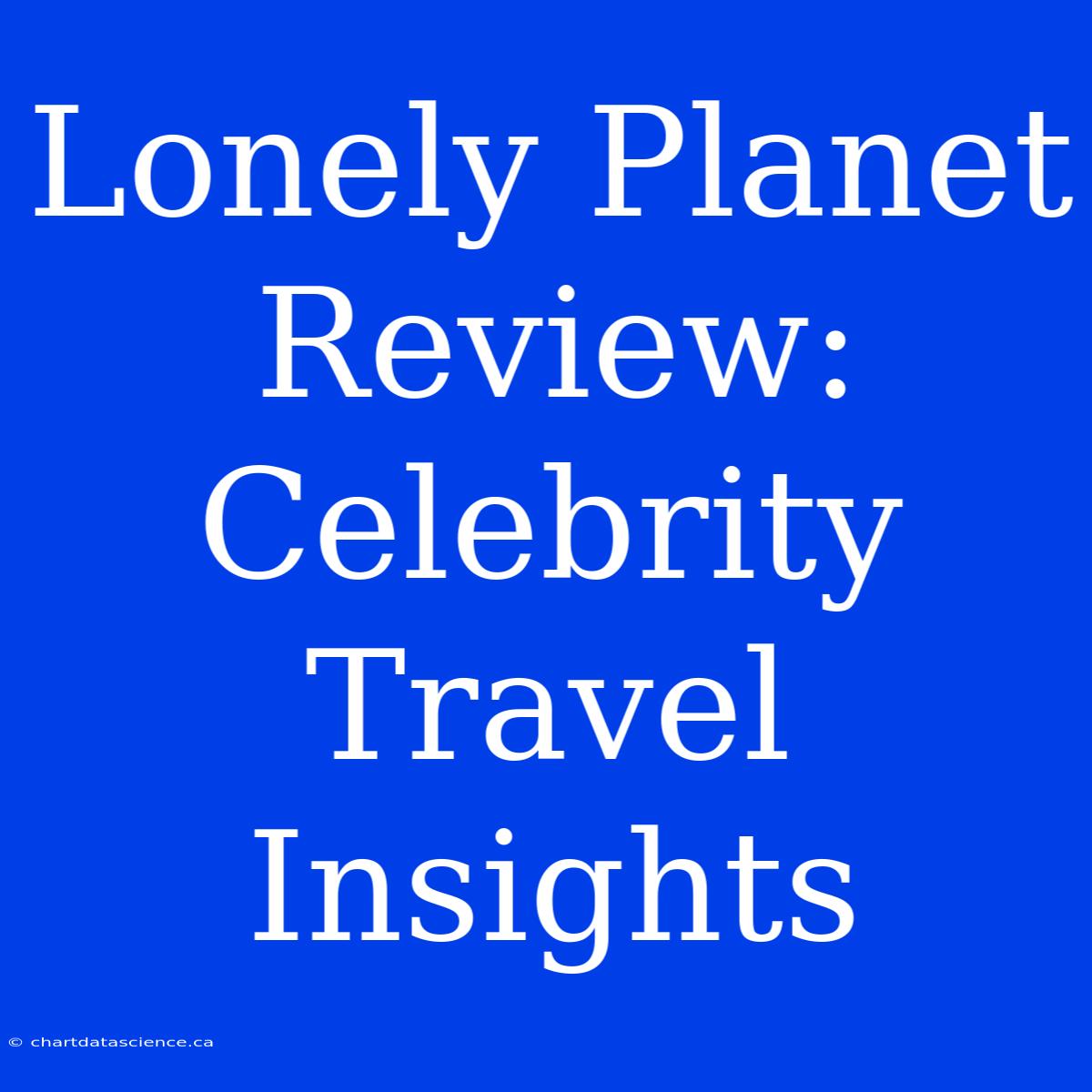 Lonely Planet Review: Celebrity Travel Insights