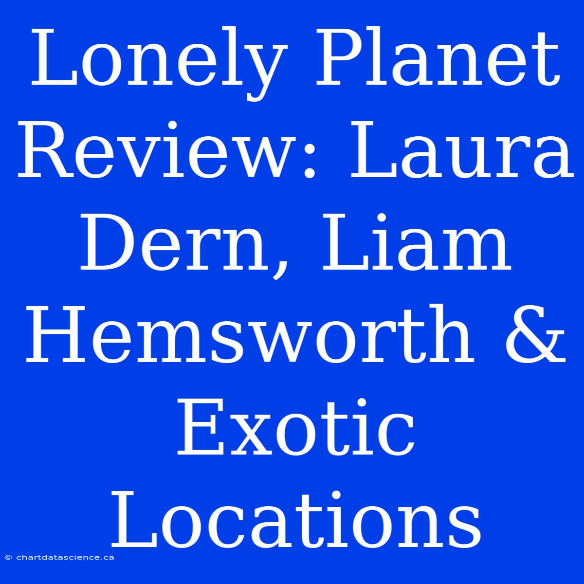 Lonely Planet Review: Laura Dern, Liam Hemsworth & Exotic Locations