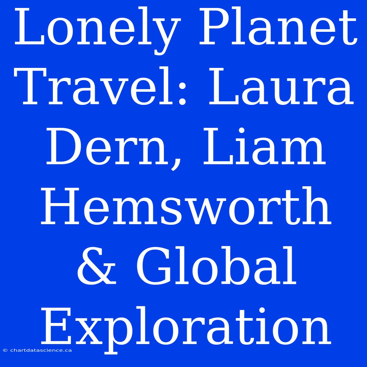 Lonely Planet Travel: Laura Dern, Liam Hemsworth & Global Exploration