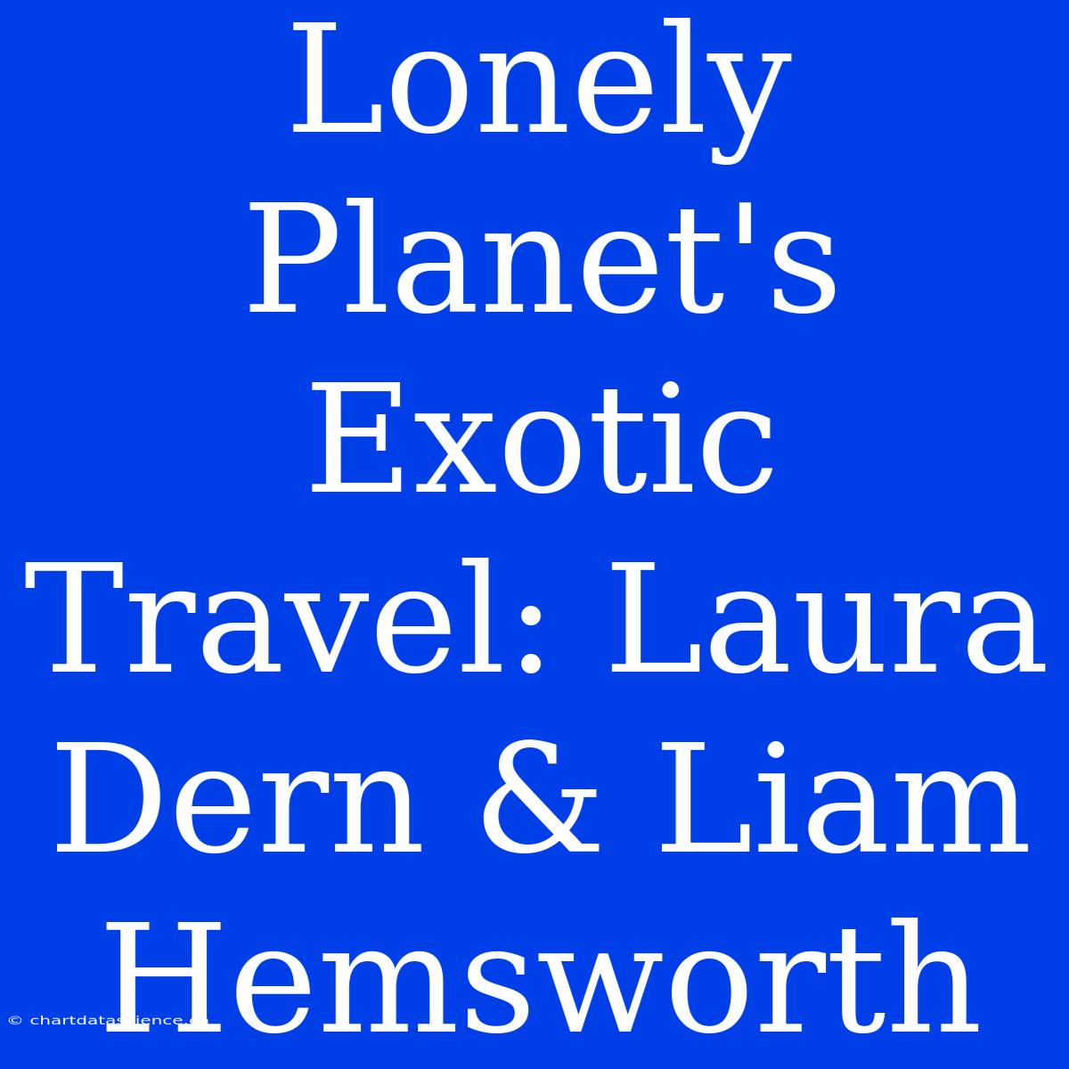 Lonely Planet's Exotic Travel: Laura Dern & Liam Hemsworth