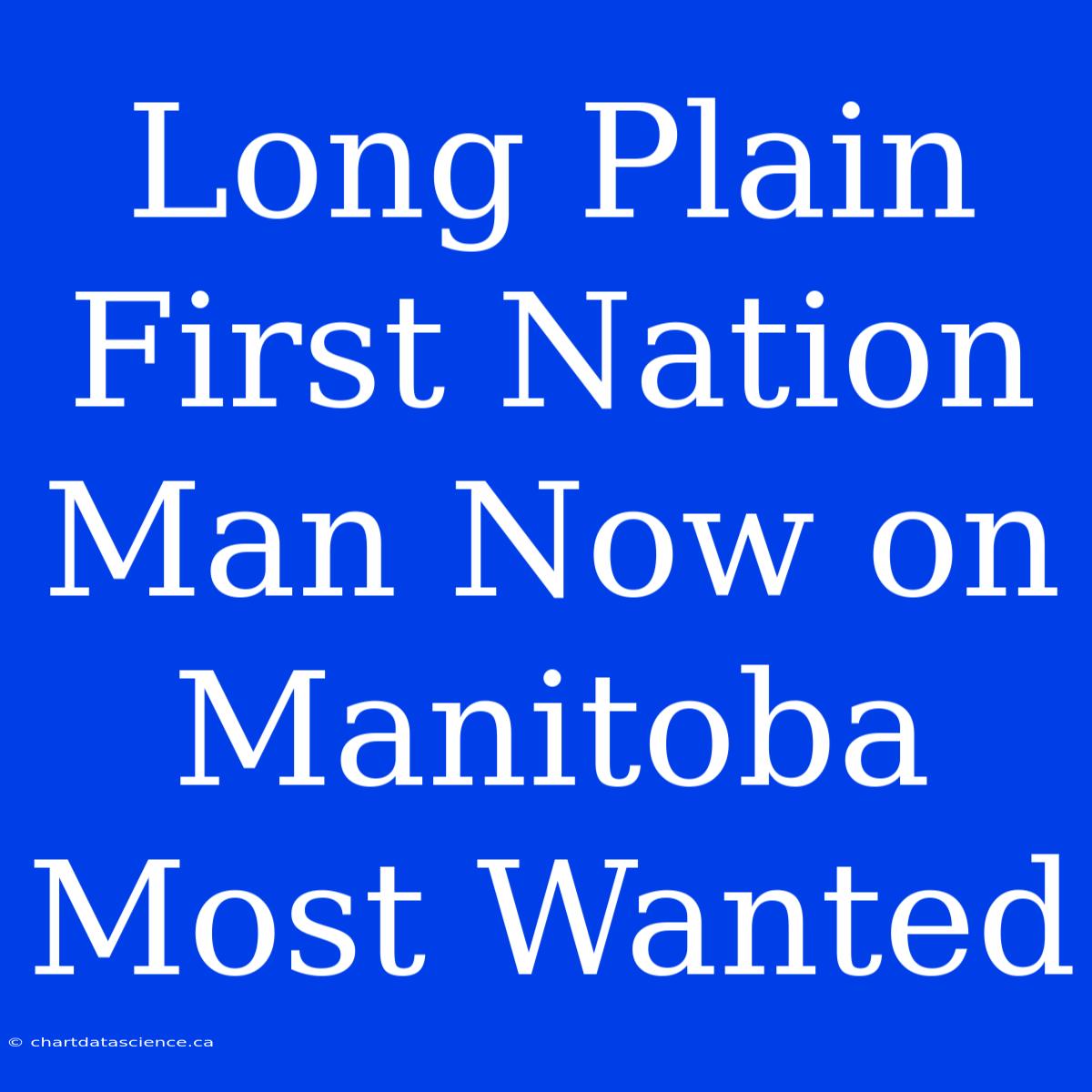 Long Plain First Nation Man Now On Manitoba Most Wanted