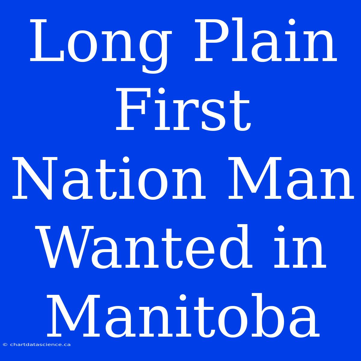 Long Plain First Nation Man Wanted In Manitoba