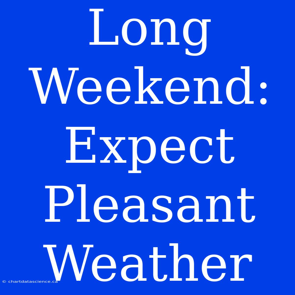 Long Weekend: Expect Pleasant Weather