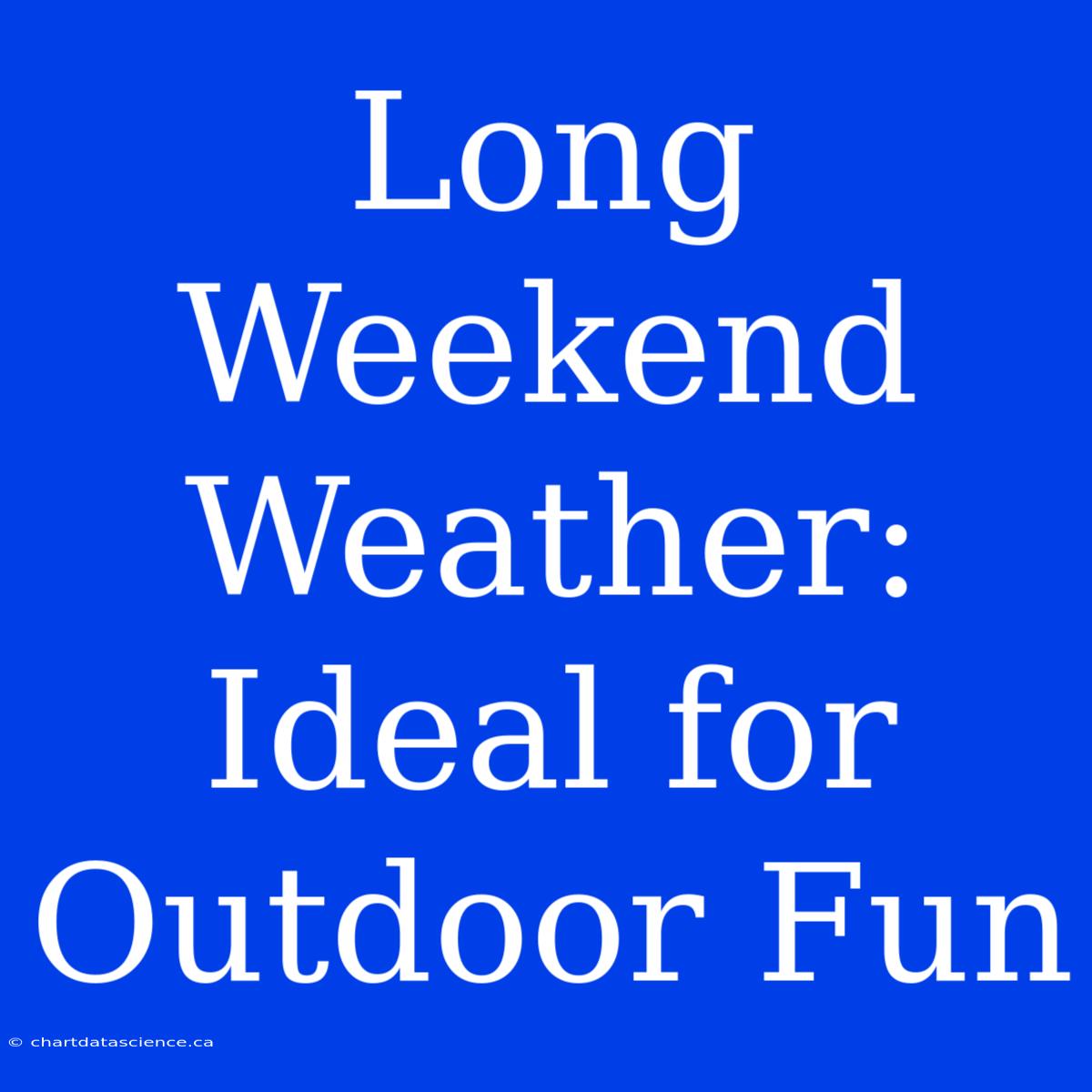 Long Weekend Weather: Ideal For Outdoor Fun