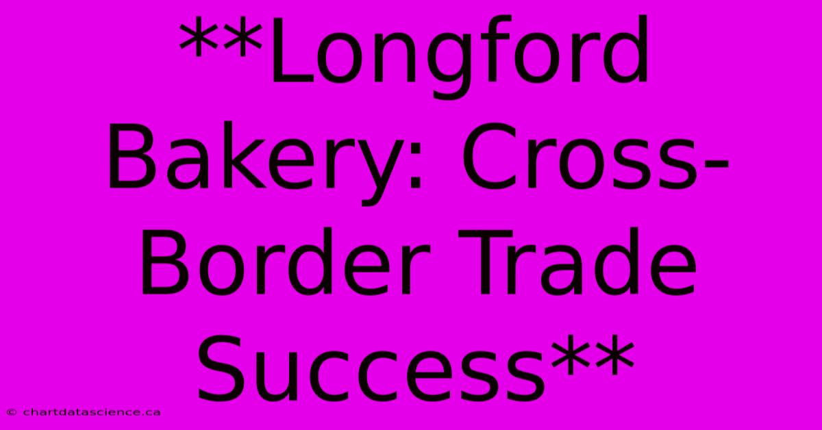 **Longford Bakery: Cross-Border Trade Success** 