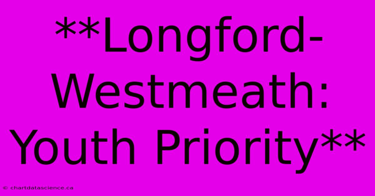 **Longford-Westmeath: Youth Priority**