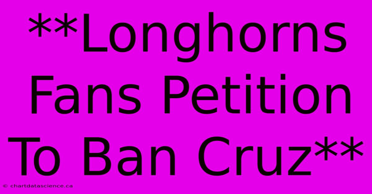 **Longhorns Fans Petition To Ban Cruz**