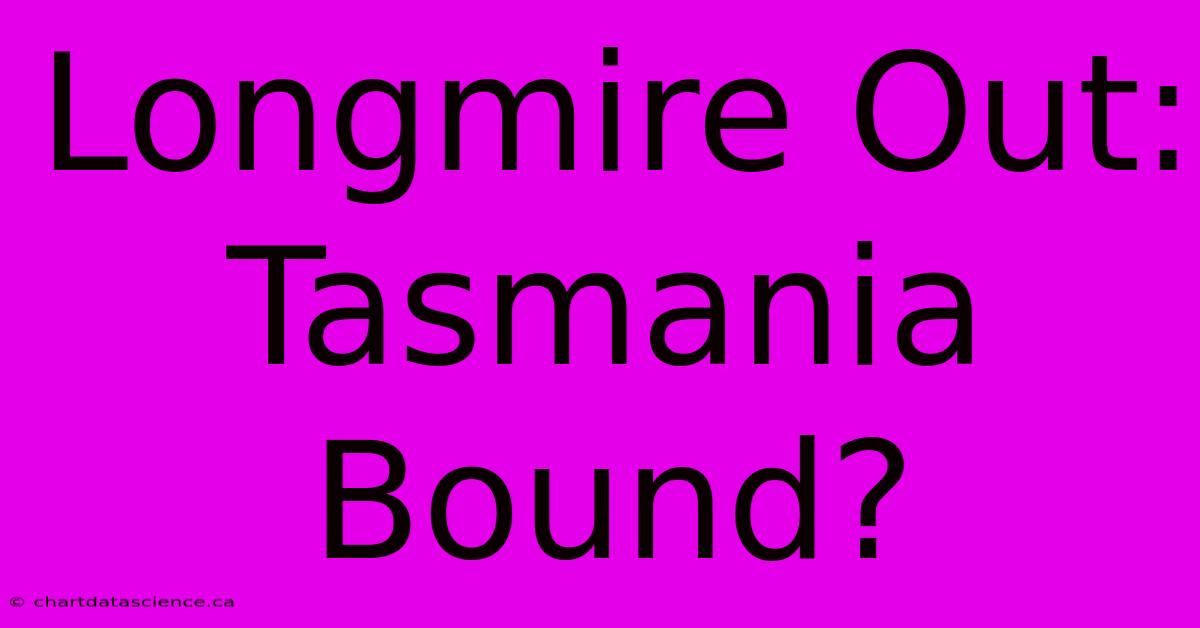 Longmire Out: Tasmania Bound?