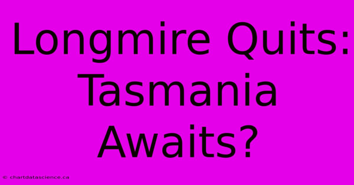 Longmire Quits: Tasmania Awaits?