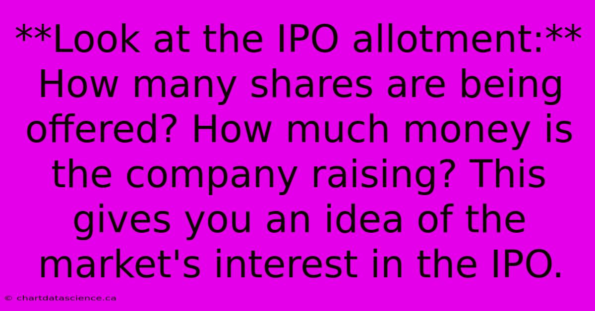 **Look At The IPO Allotment:** How Many Shares Are Being Offered? How Much Money Is The Company Raising? This Gives You An Idea Of The Market's Interest In The IPO.