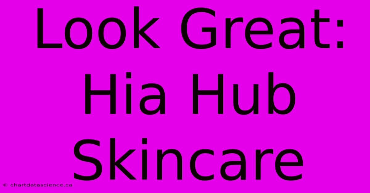 Look Great: Hia Hub Skincare 