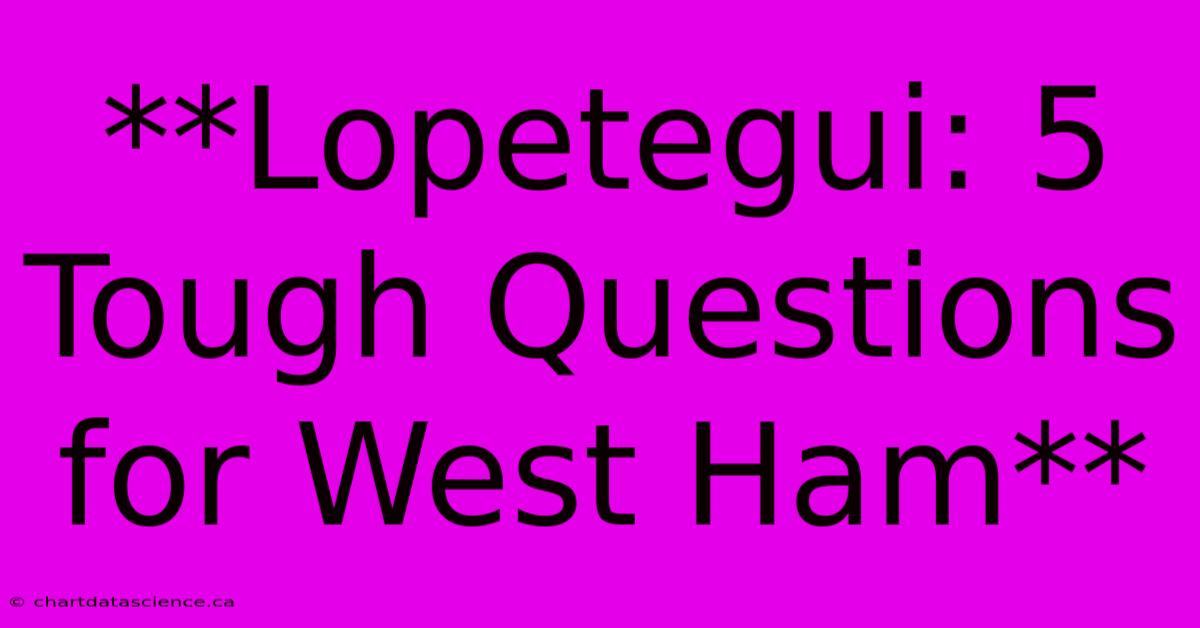 **Lopetegui: 5 Tough Questions For West Ham**