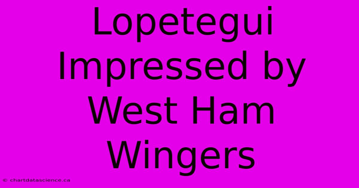 Lopetegui Impressed By West Ham Wingers