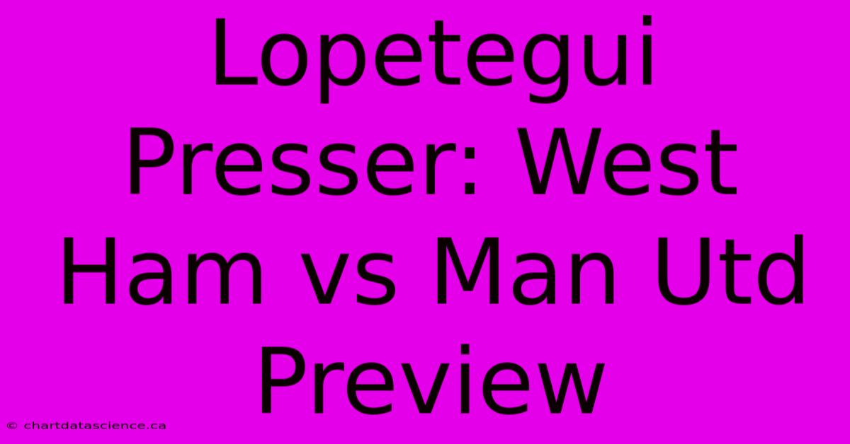 Lopetegui Presser: West Ham Vs Man Utd Preview