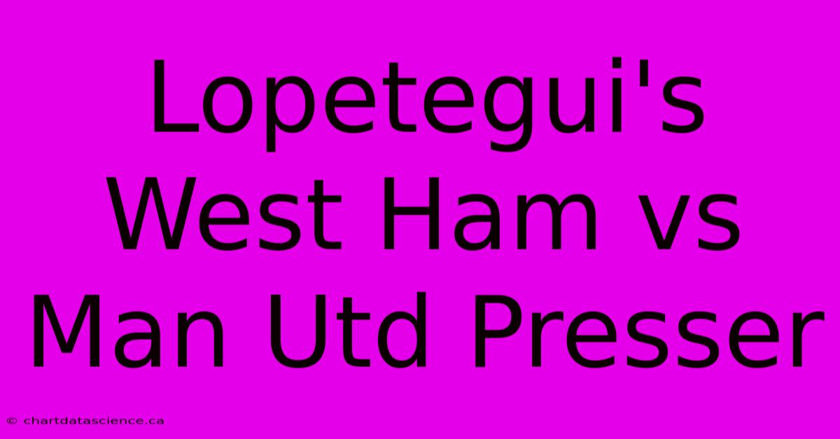 Lopetegui's West Ham Vs Man Utd Presser