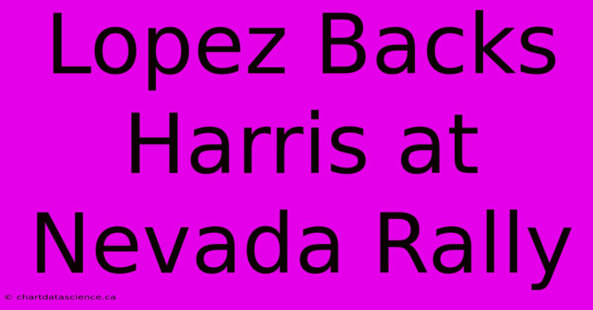 Lopez Backs Harris At Nevada Rally