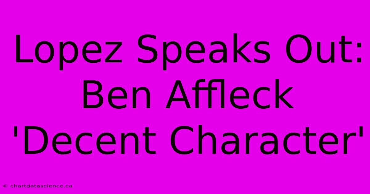 Lopez Speaks Out: Ben Affleck 'Decent Character'