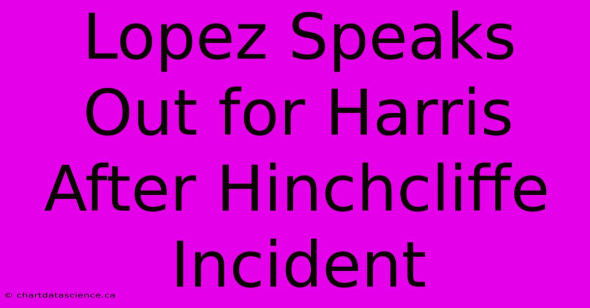 Lopez Speaks Out For Harris After Hinchcliffe Incident 