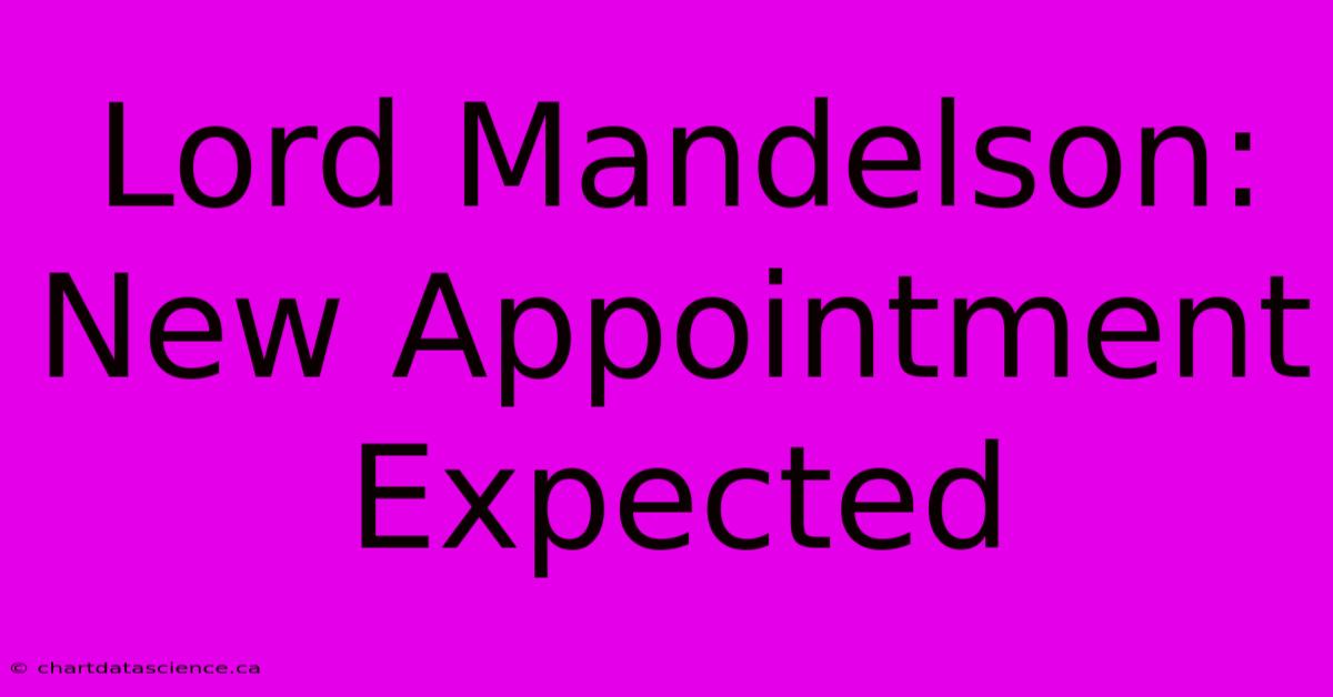 Lord Mandelson: New Appointment Expected