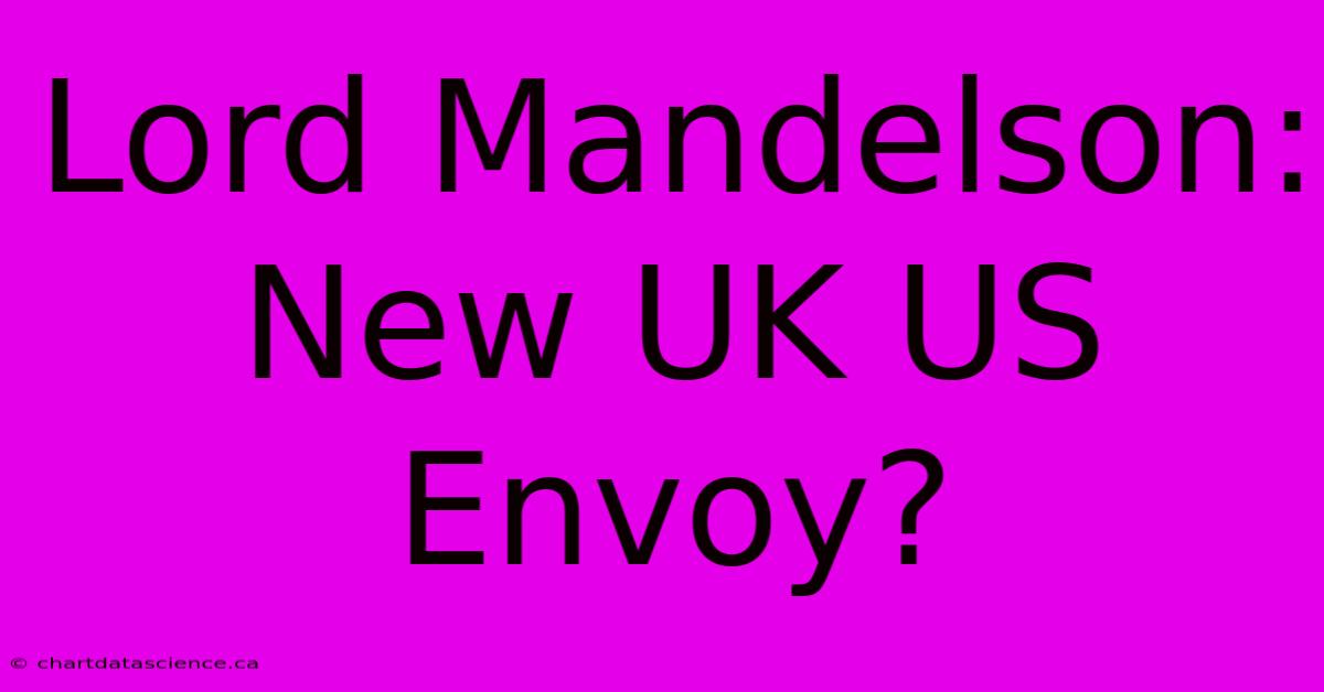 Lord Mandelson: New UK US Envoy?