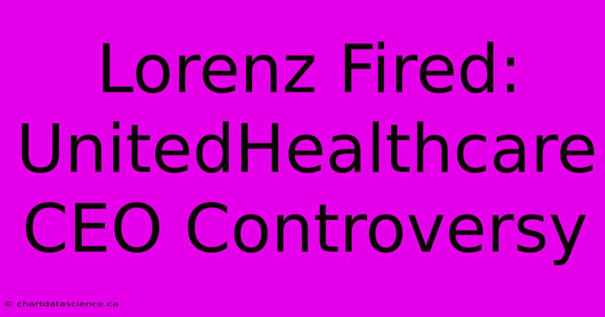 Lorenz Fired: UnitedHealthcare CEO Controversy