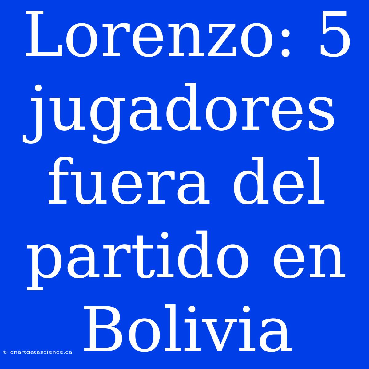 Lorenzo: 5 Jugadores Fuera Del Partido En Bolivia