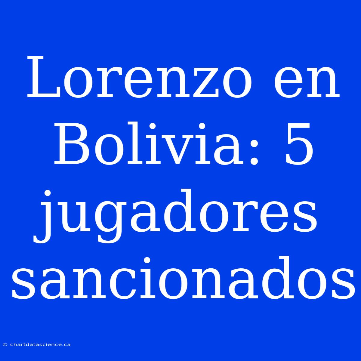 Lorenzo En Bolivia: 5 Jugadores Sancionados