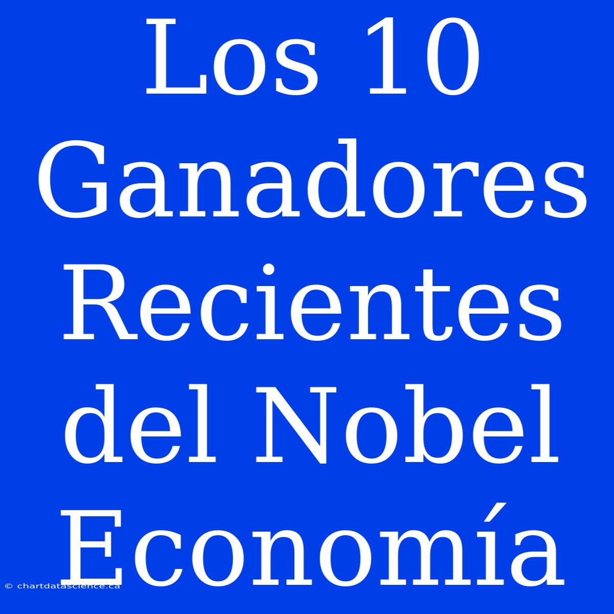 Los 10 Ganadores Recientes Del Nobel Economía