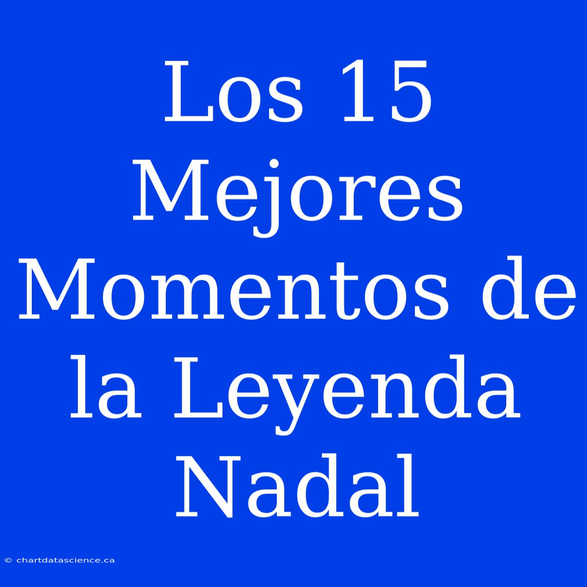 Los 15 Mejores Momentos De La Leyenda Nadal