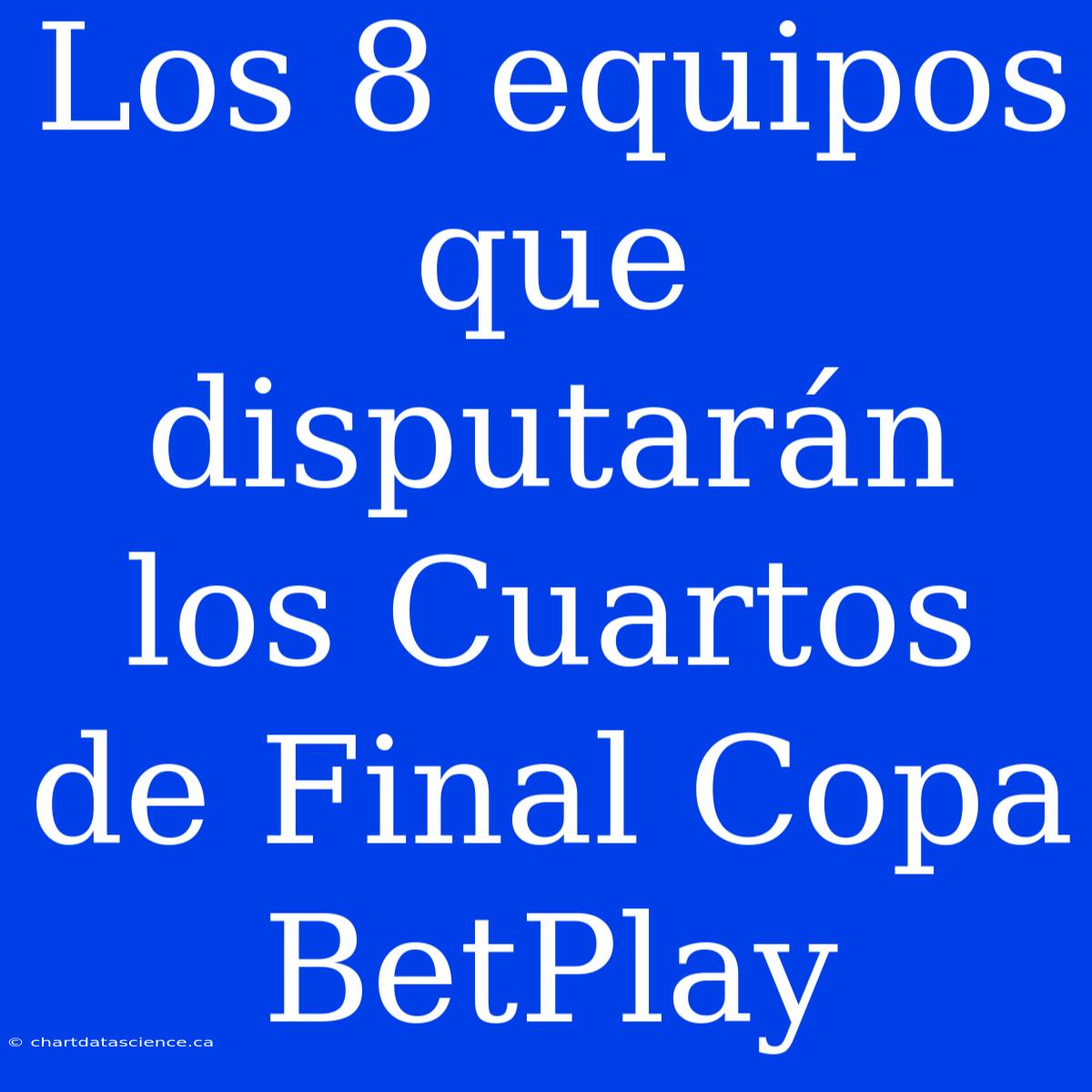 Los 8 Equipos Que Disputarán Los Cuartos De Final Copa BetPlay